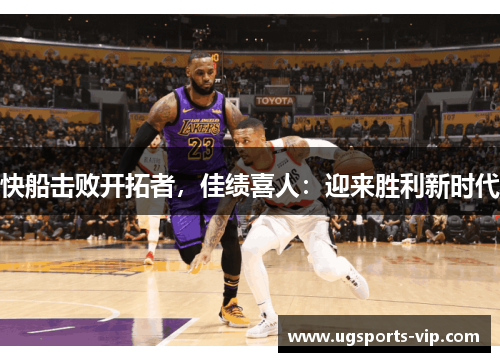 快船击败开拓者，佳绩喜人：迎来胜利新时代