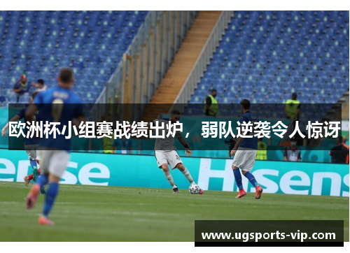 欧洲杯小组赛战绩出炉，弱队逆袭令人惊讶