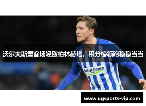 沃尔夫斯堡客场轻取柏林赫塔，积分榜领跑稳稳当当