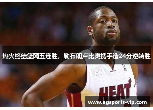 热火终结篮网五连胜，勒布朗卢比奥携手造24分逆转胜