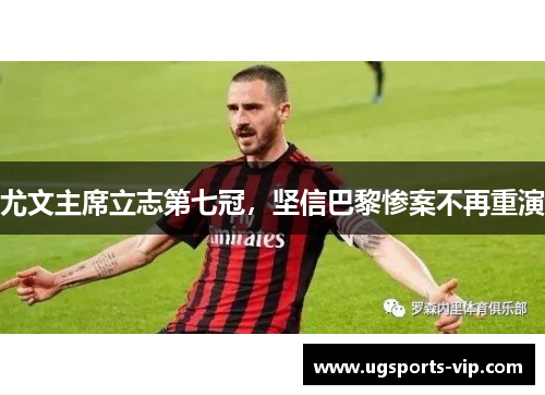 尤文主席立志第七冠，坚信巴黎惨案不再重演