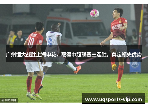 广州恒大战胜上海申花，取得中超联赛三连胜，奠定领先优势