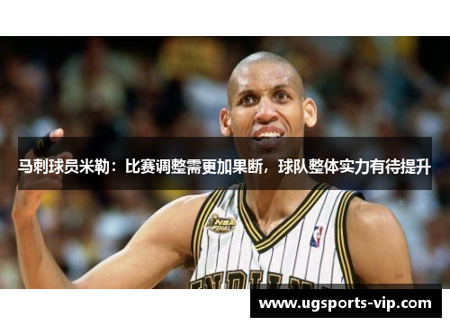 马刺球员米勒：比赛调整需更加果断，球队整体实力有待提升