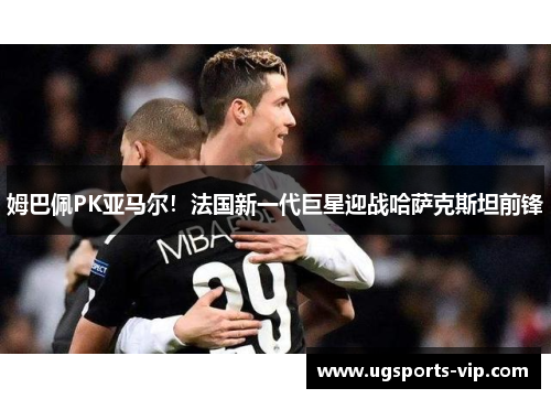姆巴佩PK亚马尔！法国新一代巨星迎战哈萨克斯坦前锋
