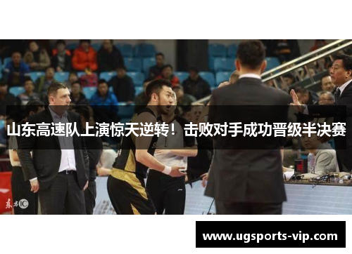 山东高速队上演惊天逆转！击败对手成功晋级半决赛
