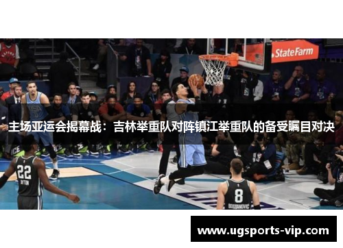 主场亚运会揭幕战：吉林举重队对阵镇江举重队的备受瞩目对决