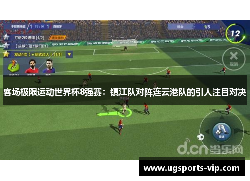 客场极限运动世界杯8强赛：镇江队对阵连云港队的引人注目对决