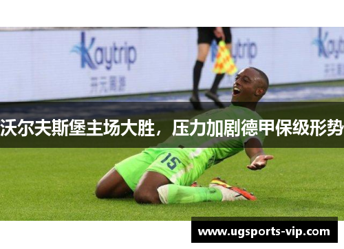 沃尔夫斯堡主场大胜，压力加剧德甲保级形势