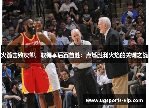 火箭击败灰熊，取得季后赛首胜：点燃胜利火焰的关键之战