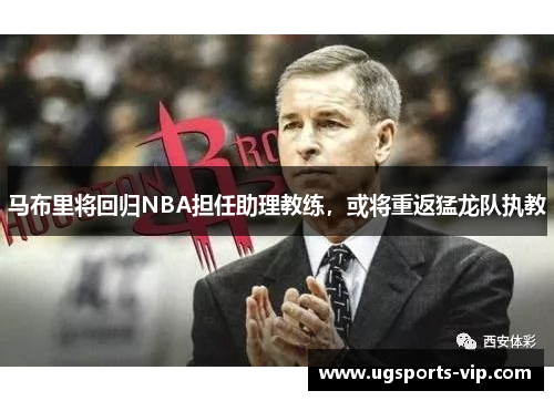 马布里将回归NBA担任助理教练，或将重返猛龙队执教