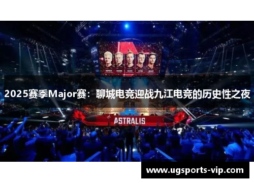 2025赛季Major赛：聊城电竞迎战九江电竞的历史性之夜