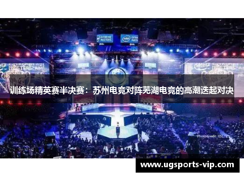 训练场精英赛半决赛：苏州电竞对阵芜湖电竞的高潮迭起对决