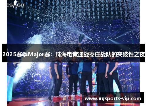 2025赛季Major赛：珠海电竞迎战枣庄战队的突破性之夜